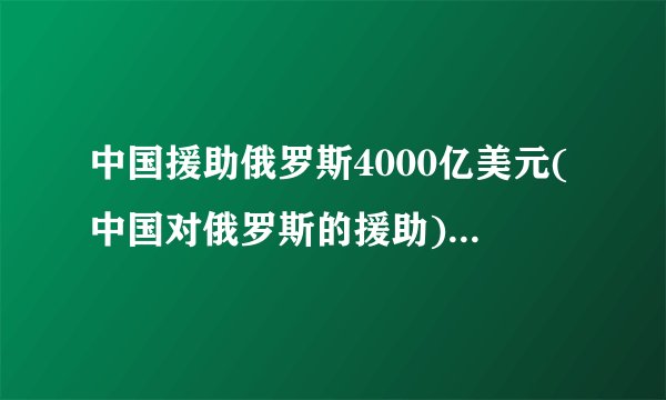 中国援助俄罗斯4000亿美元(中国对俄罗斯的援助)-飞外网