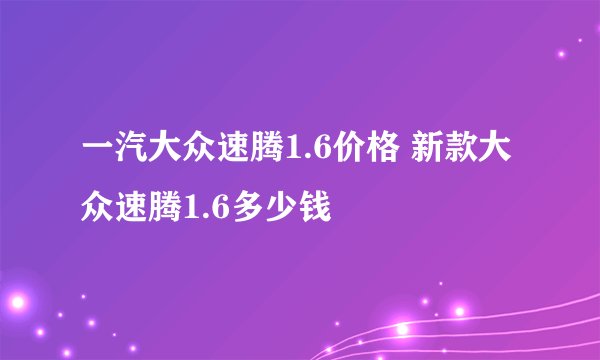 一汽大众速腾1.6价格 新款大众速腾1.6多少钱