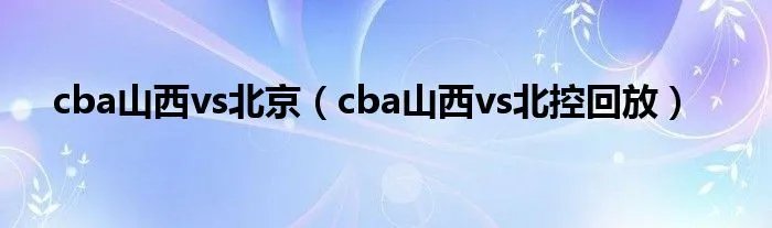 cba山西vs北京（cba山西vs北控回放）