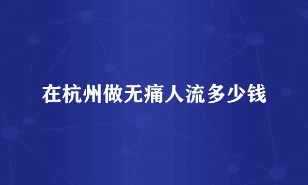 在杭州做无痛人流多少钱
