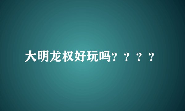 大明龙权好玩吗？？？？