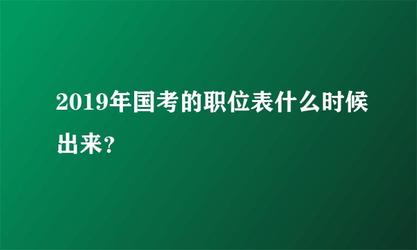 2019年国考的职位表什么时候出来？