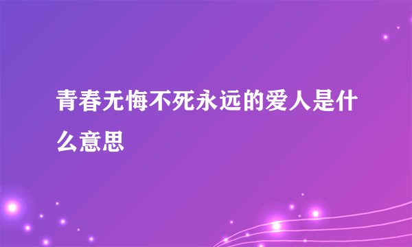 青春无悔不死永远的爱人是什么意思