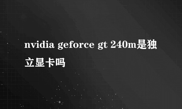 nvidia geforce gt 240m是独立显卡吗