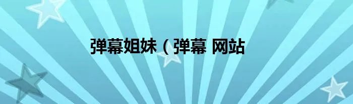 弹幕姐妹（弹幕 网站