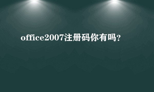 office2007注册码你有吗？