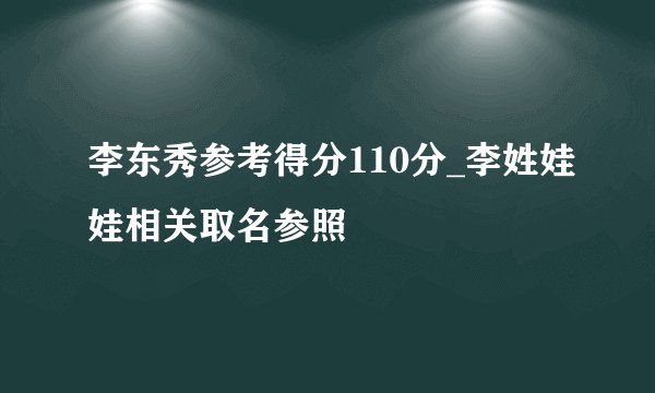李东秀参考得分110分_李姓娃娃相关取名参照