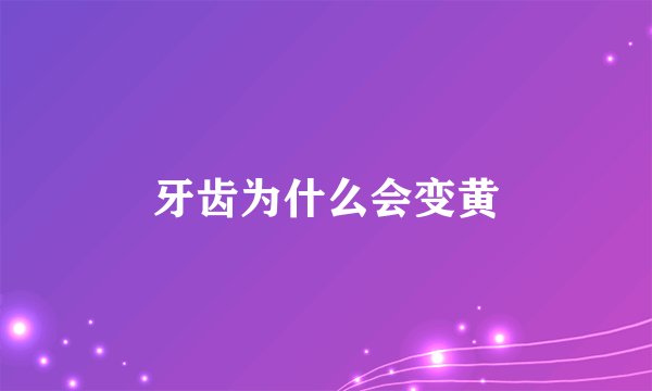 牙齿为什么会变黄