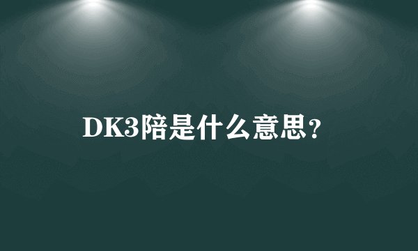 DK3陪是什么意思？