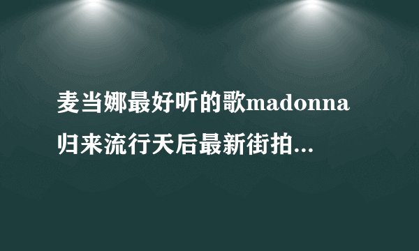 麦当娜最好听的歌madonna归来流行天后最新街拍-飞外网