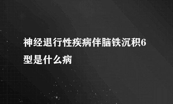 神经退行性疾病伴脑铁沉积6型是什么病