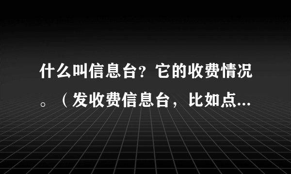 什么叫信息台？它的收费情况。（发收费信息台，比如点歌……）