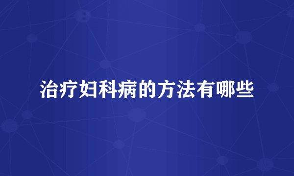 治疗妇科病的方法有哪些