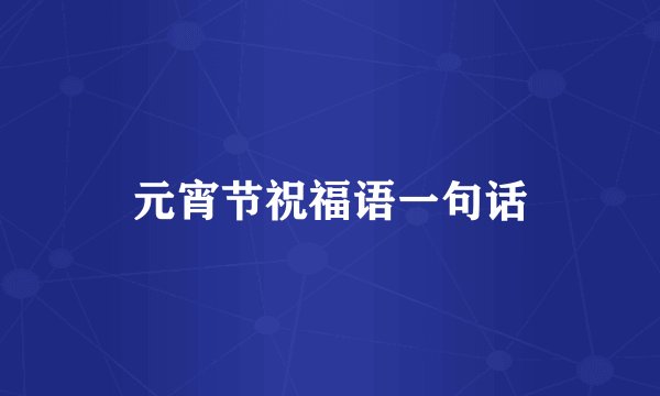 元宵节祝福语一句话