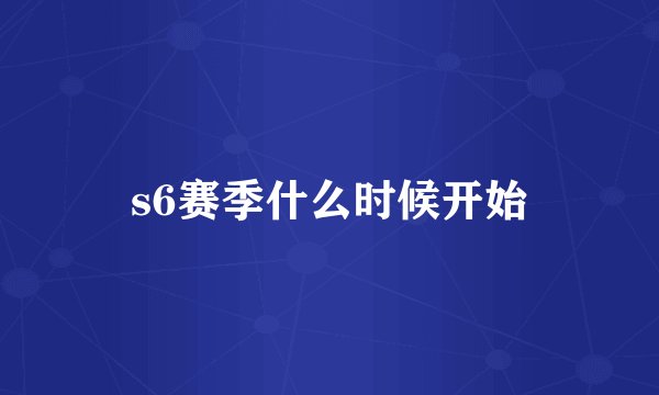 s6赛季什么时候开始