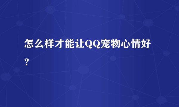 怎么样才能让QQ宠物心情好？