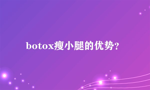botox瘦小腿的优势？