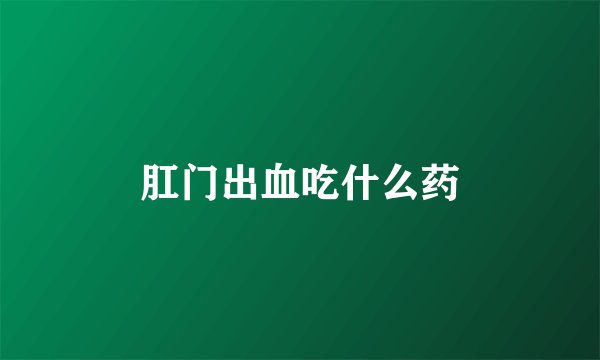 肛门出血吃什么药