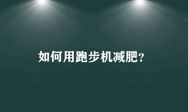如何用跑步机减肥?