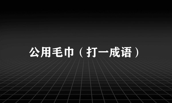 公用毛巾(打一成语)