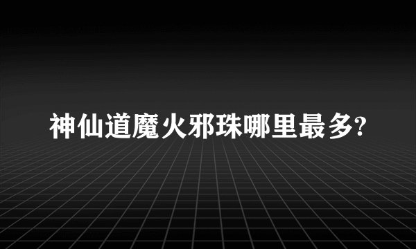 神仙道魔火邪珠哪里最多?