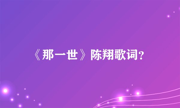 《那一世》陈翔歌词？