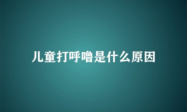 儿童打呼噜是什么原因