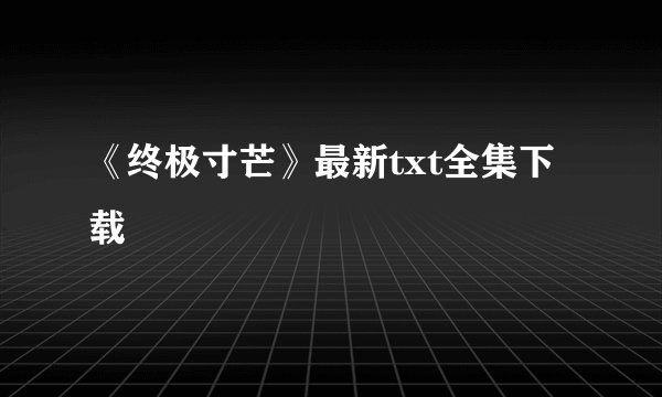 《终极寸芒》最新txt全集下载