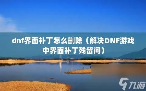 dnf界面补丁怎么删除 解决DNF游戏中界面补丁残留问