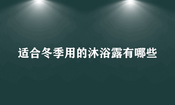 适合冬季用的沐浴露有哪些