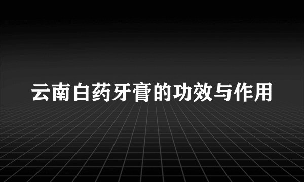 云南白药牙膏的功效与作用
