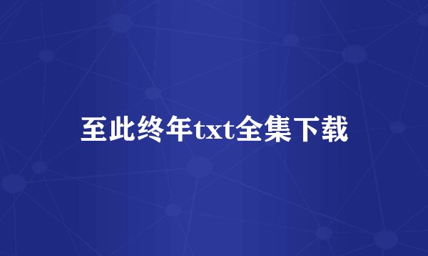 至此终年txt全集下载