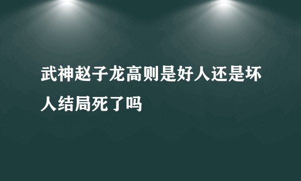 武神赵子龙高则是好人还是坏人结局死了吗
