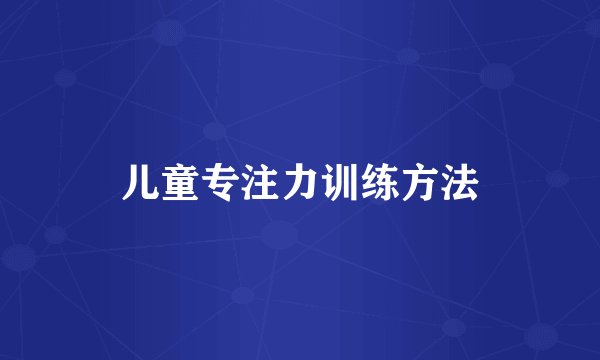 儿童专注力训练方法