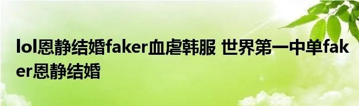 lol恩静结婚faker血虐韩服 世界第一中单faker恩静结婚
