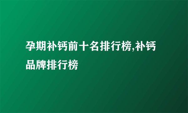 孕期补钙前十名排行榜,补钙品牌排行榜