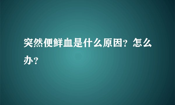 突然便鲜血是什么原因？怎么办？