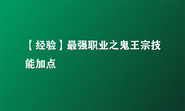 【经验】最强职业之鬼王宗技能加点