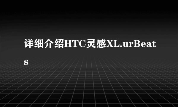 详细介绍HTC灵感XL.urBeats