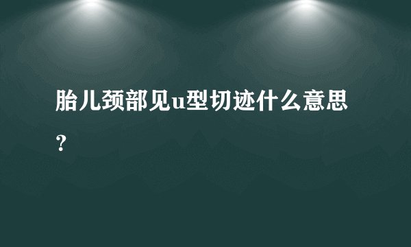 胎儿颈部见u型切迹什么意思？