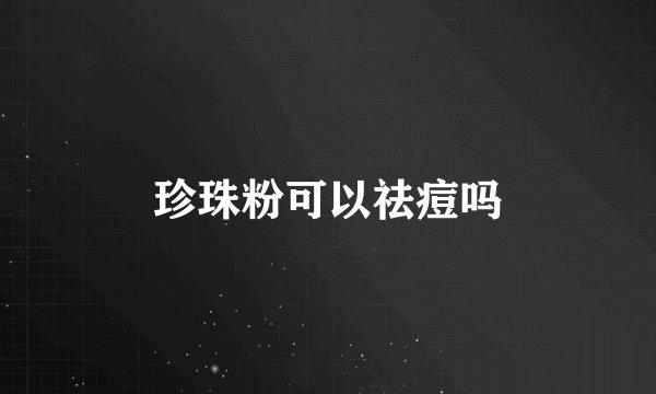 珍珠粉可以祛痘吗