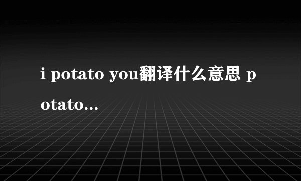 i potato you翻译什么意思 potato什么梗(指我很喜欢你)