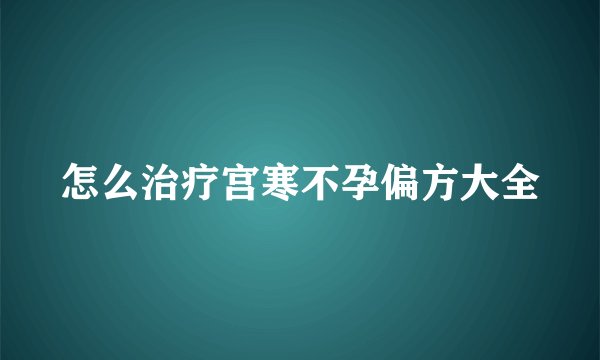 怎么治疗宫寒不孕偏方大全