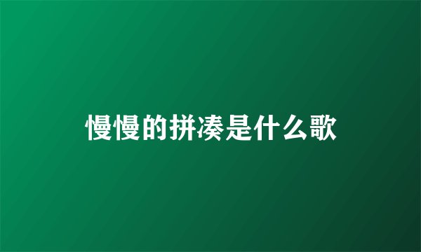 慢慢的拼凑是什么歌