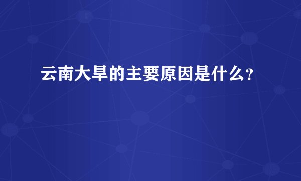 云南大旱的主要原因是什么？