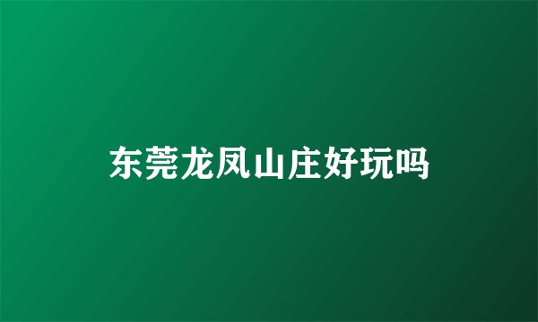 东莞龙凤山庄好玩吗