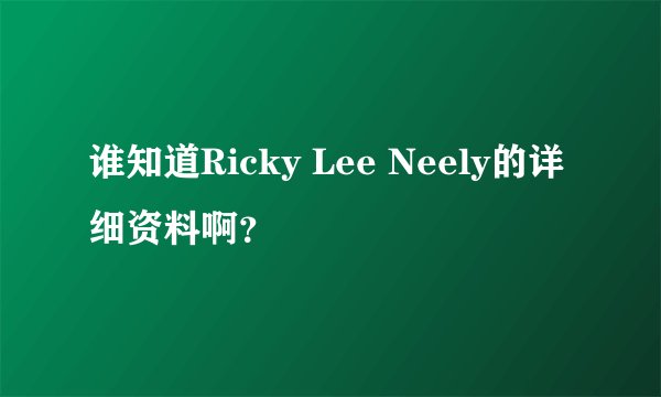 谁知道Ricky Lee Neely的详细资料啊？