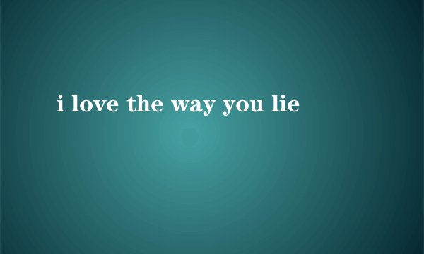 i love the way you lie