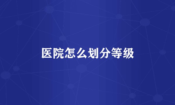 医院怎么划分等级
