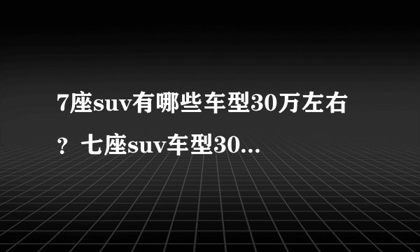 7座suv有哪些车型30万左右？七座suv车型30万左右排行榜